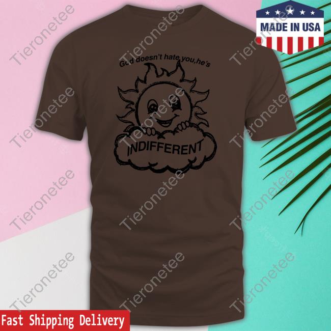 God Doesn't Hate You He's Indifferent T Shirts God Doesn't Hate You He's Indifferent T Shirts