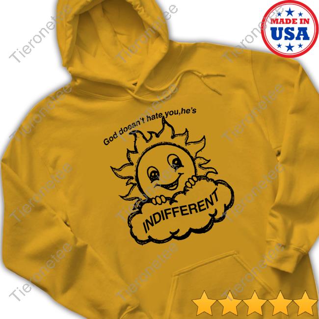 God Doesn't Hate You He's Indifferent T Shirts God Doesn't Hate You He's Indifferent T Shirts