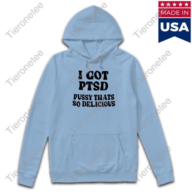 I Got Ptsd Pussy Thats So Delicious Shirts