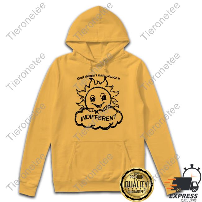 God Doesn't Hate You He's Indifferent T Shirts God Doesn't Hate You He's Indifferent T Shirts