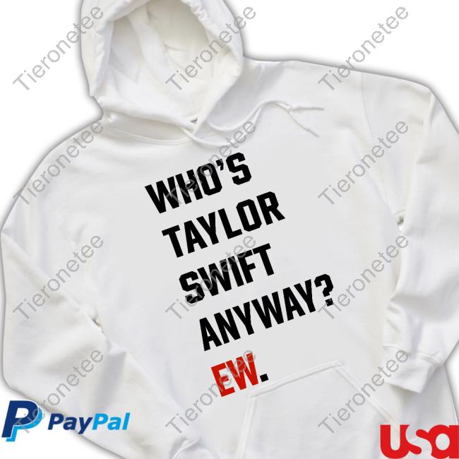 Who's Taylor Swift Anyway Ew Shirts Who's Taylor Swift Anyway Ew Shirts