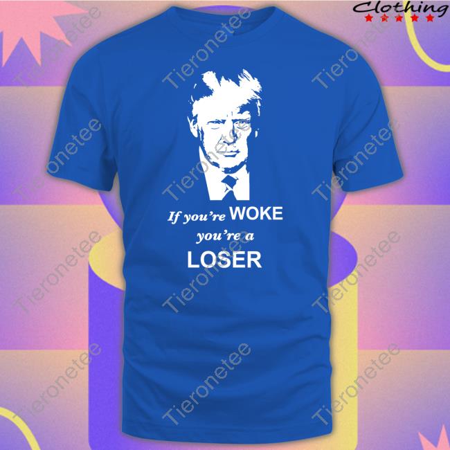 Trump If You're Woke You're A Loser Tee Shirt Grant Stinchfield Sebastian Gorka DrG Trump If You're Woke You're A Loser Tee Shirt Grant Stinchfield Sebastian Gorka DrG