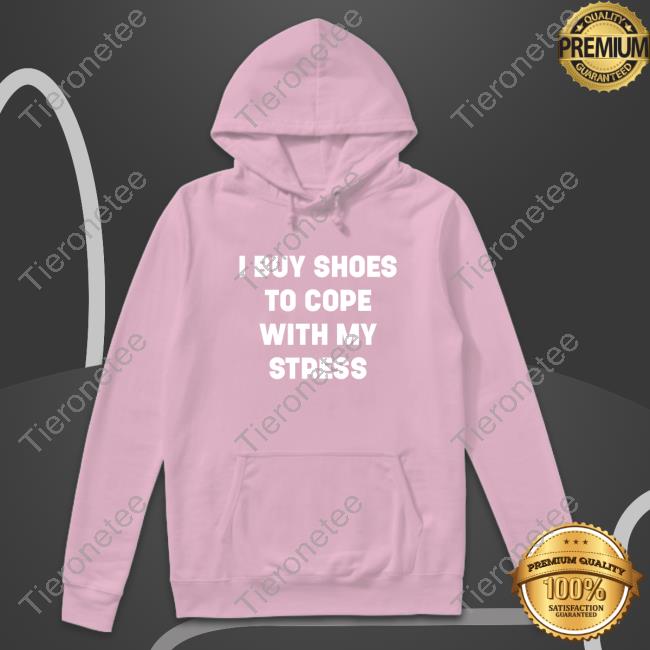 I Buy Shoes To Cope With My Stress Shirt