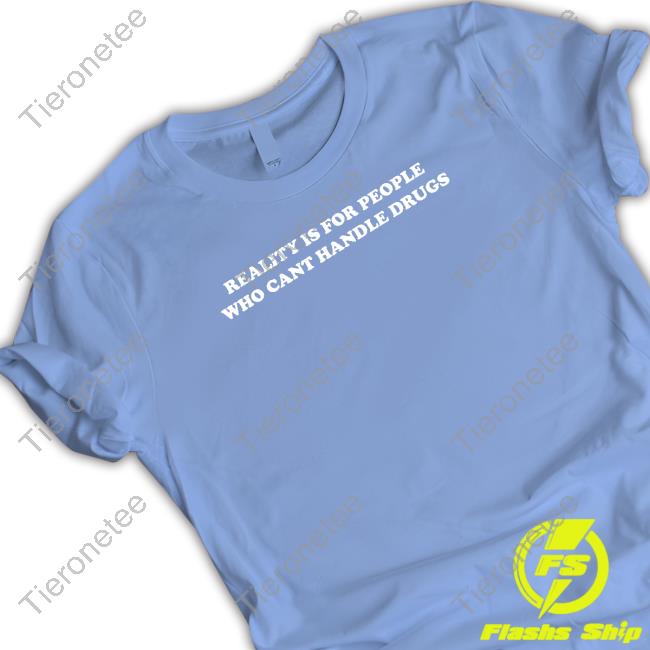 Official Reality Is For People Who Can't Handle Drugs T Shirts Official Reality Is For People Who Can't Handle Drugs T Shirts