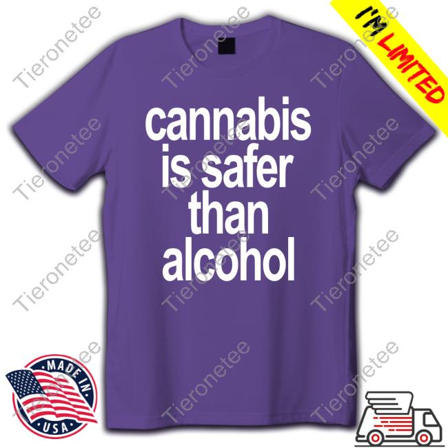 Cannabis Is Safer Than Alcohol Shirt Cannabis Is Safer Than Alcohol Shirt