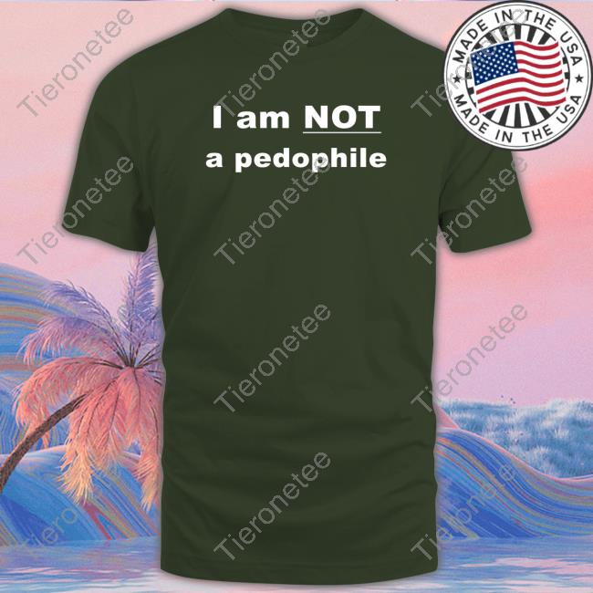 I Am Not A Pedophile Shirts I Am Not A Pedophile Shirts