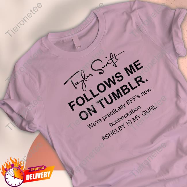 Official Rebecca Taylor Swift Follows Me On Tumblr We're Practically Bff's Now Boobeckaboo Shelby Is My Gurl T-Shirt Official Rebecca Taylor Swift Follows Me On Tumblr We're Practically Bff's Now Boobeckaboo Shelby Is My Gurl T-Shirt