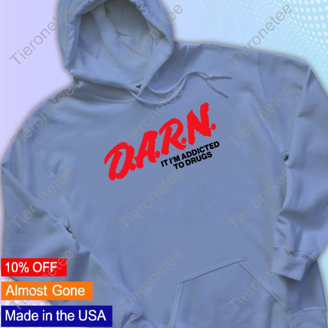 Good Shirts Merch D.A.R.N. It Im Addicted To Drugs T Shirt Good Shirts Merch D.A.R.N. It Im Addicted To Drugs T Shirt