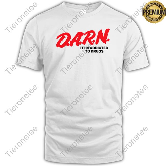 Good Shirts Merch D.A.R.N. It Im Addicted To Drugs T Shirt Good Shirts Merch D.A.R.N. It Im Addicted To Drugs T Shirt