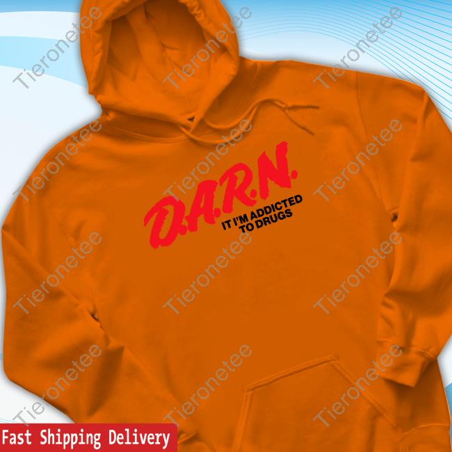 Good Shirts Merch D.A.R.N. It Im Addicted To Drugs T Shirt Good Shirts Merch D.A.R.N. It Im Addicted To Drugs T Shirt