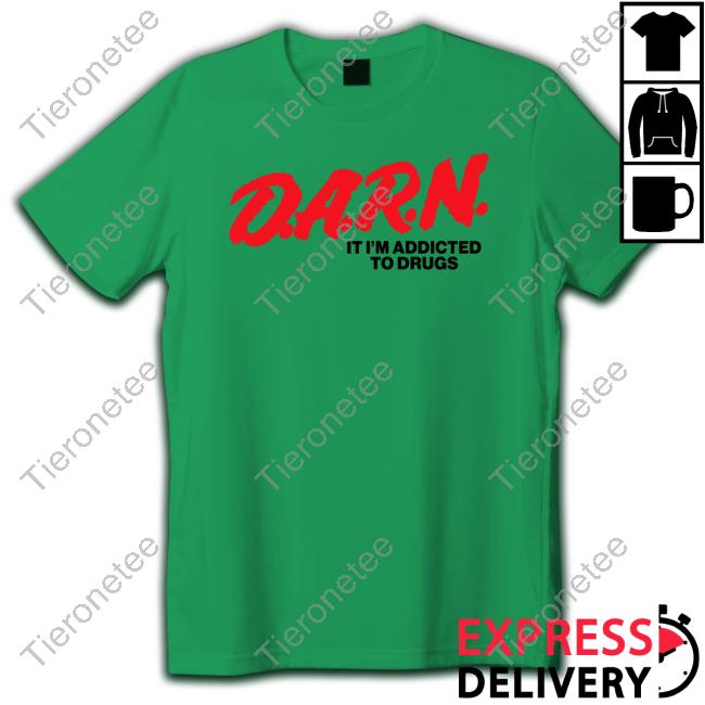 Good Shirts Merch D.A.R.N. It Im Addicted To Drugs T Shirt Good Shirts Merch D.A.R.N. It Im Addicted To Drugs T Shirt