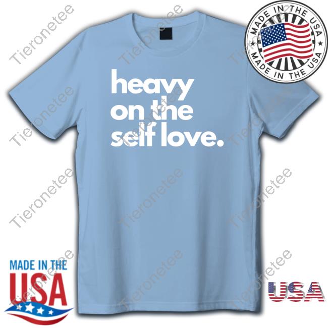 Heavy On The Self Love Tee Shirt