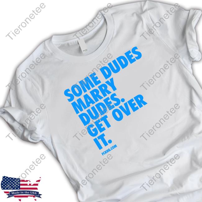 Original Some Dudes Marry Dudes Get Over It Tee Shirt
