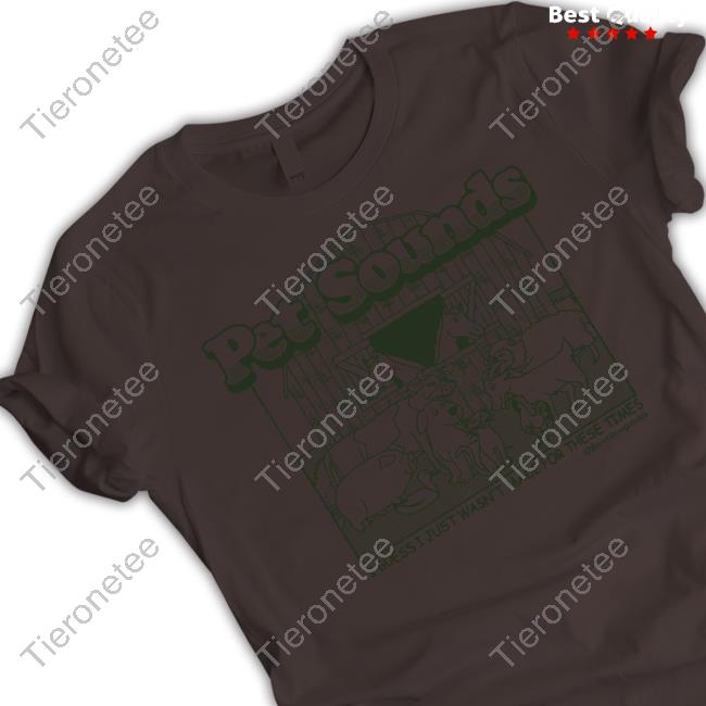 Animal Noises Pet Sounds I Guess I Just Wasn't Made For These Times Tee