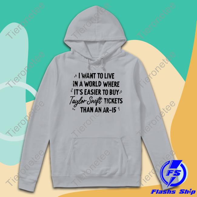 Official I Want To Live In A World Where It's Easier To Buy Taylor Swift Tickets Than An Ar-15 Shirt