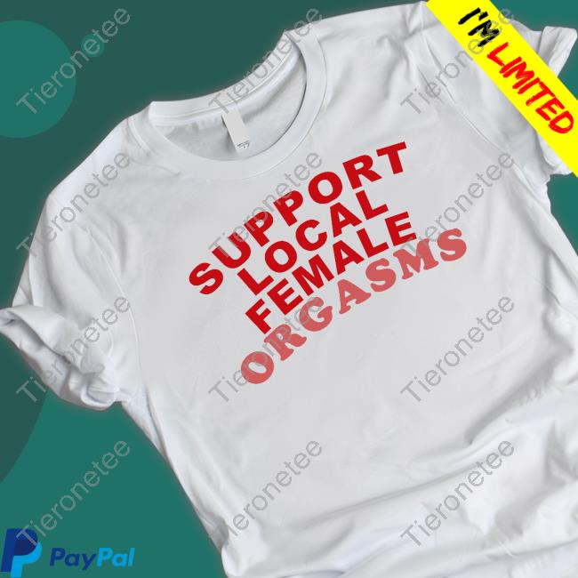 Shirts That Go Hard Support Local Female Orgasms T Shirt Awakening Shop