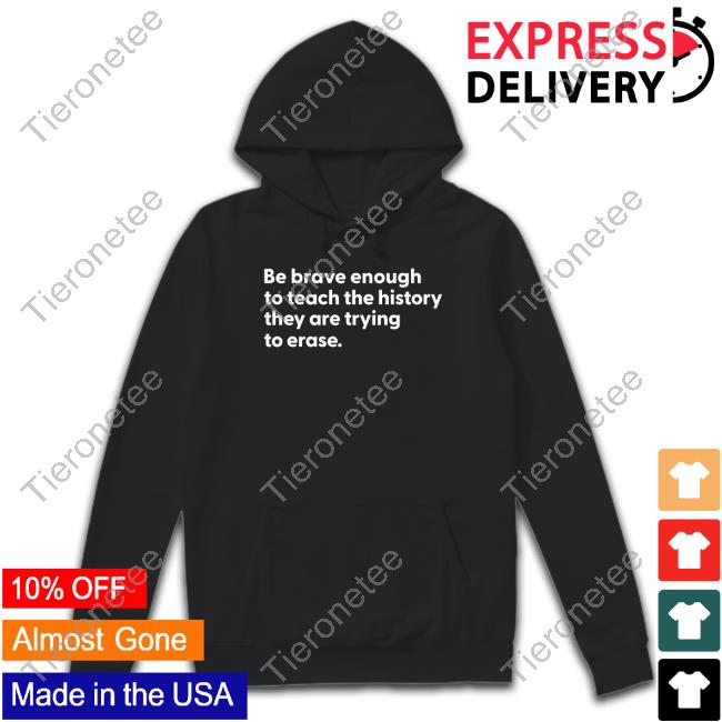 Be Brave Enough To Teach The History They Are Trying To Erase Long Sleeve Shirt