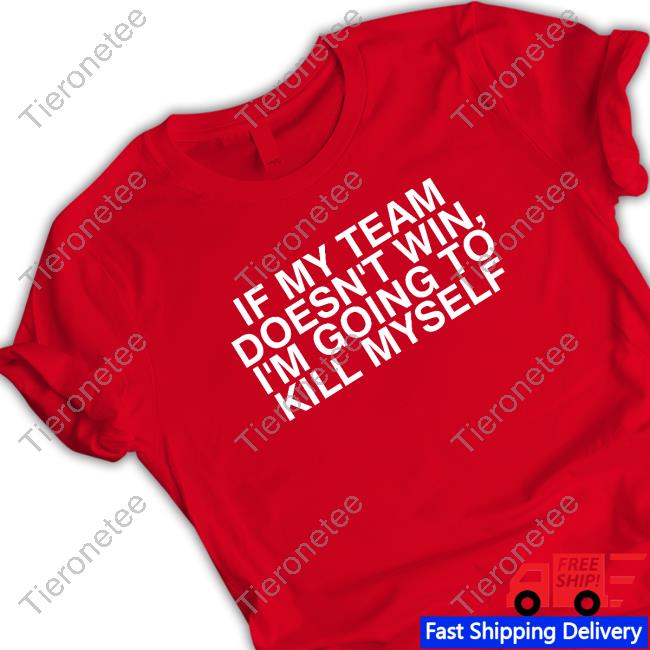 If My Team Doesn't Win, I'm Going To Kill Myself New Shirt
