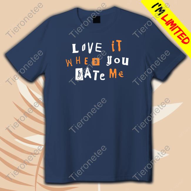 Love It When You Hate Me Shirt