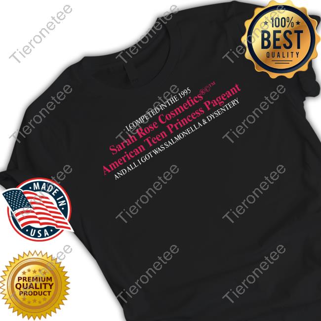 I Competed In The 1995 Sarah Rose Cosmetics American Teen Princess Pageant Shirt