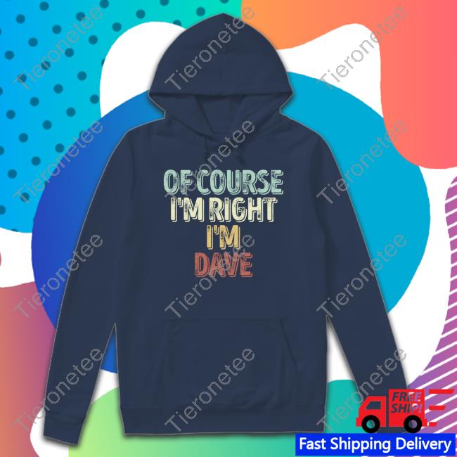 Of Course I'm Right I'm Dave T Shirt