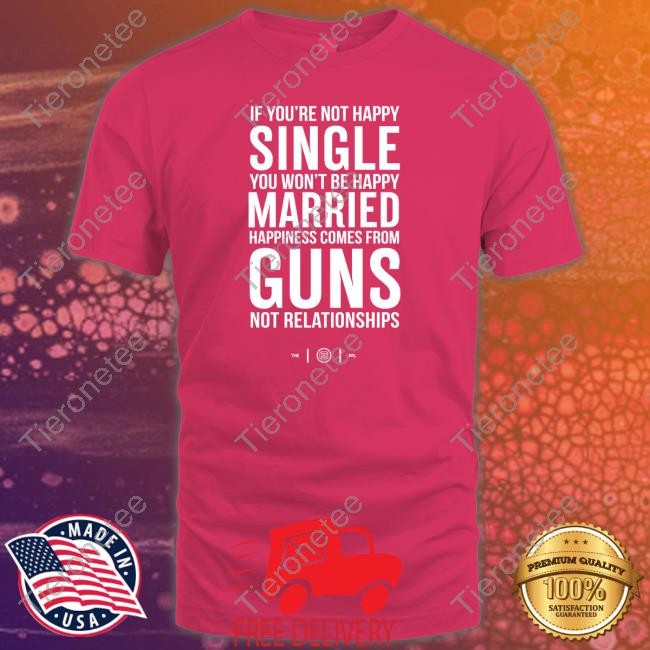 If You're Not Happy Single You Won't Be Happy Married Happiness Comes From Guns Not Relationships Long Sleeve T Shirt