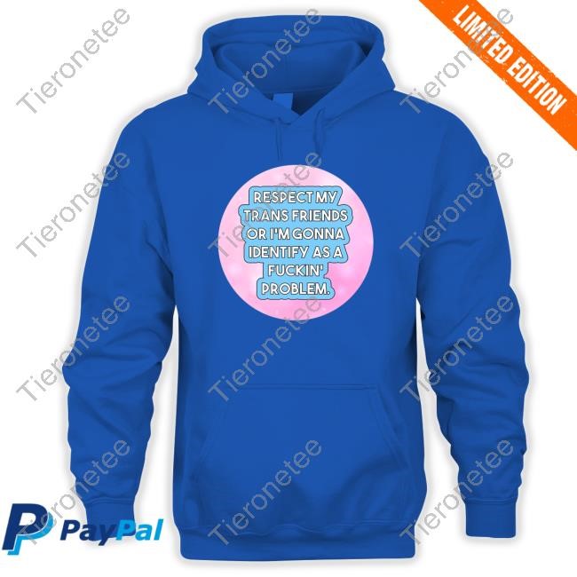 Official Respect My Trans Friends Or I'm Gonna Identify As A Fuckin' Problem Tshirt