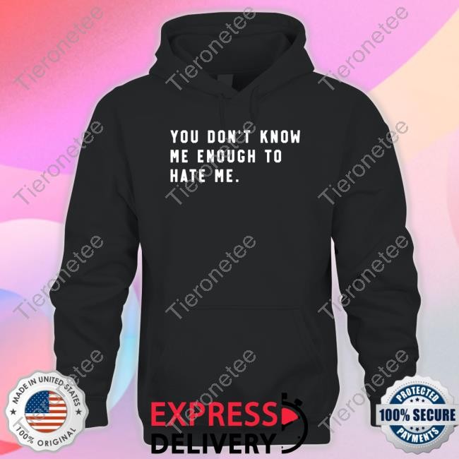 You Don't Know Me Enough To Hate Me T Shirt
