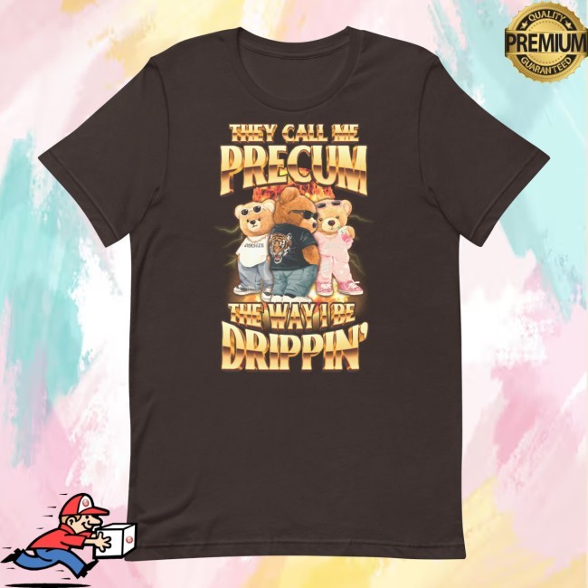 Official They Call Me Precum The Way I Be Dripping New Tee
