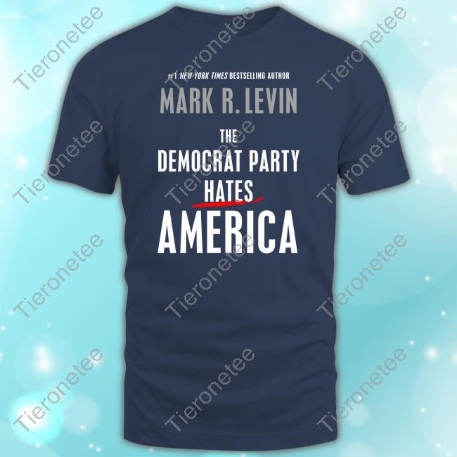 Official Mark R. Levin The Democrat Party Hates America Shirt