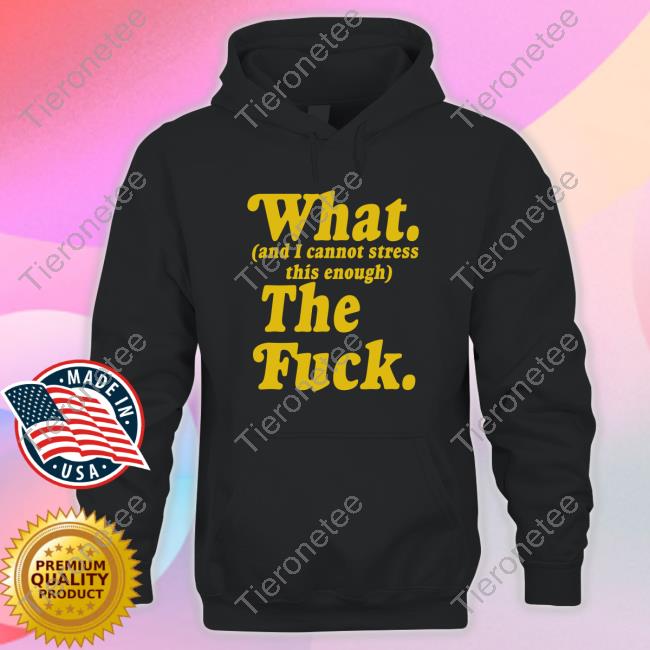 What And I Cannot Stress This Enough The Fuck T-Shirt