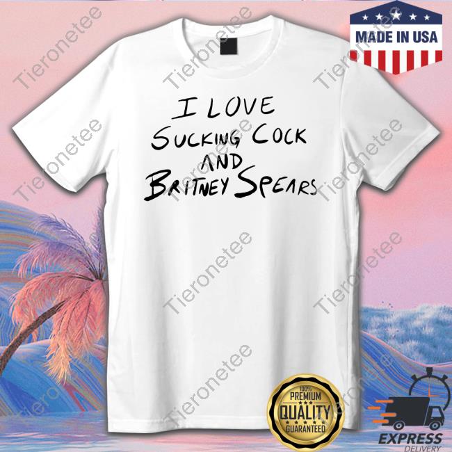 Official I Love Sucking Cock And Britney Spears T Shirt