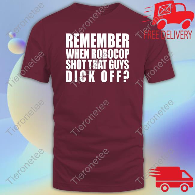 Remember When Robocop Shot That Guys Dick Off Tee Shirt