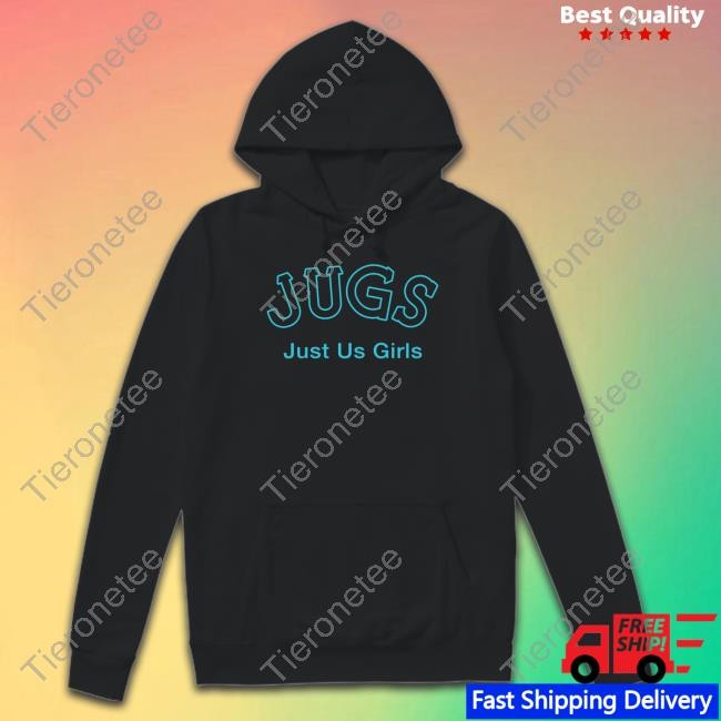 Shirts That Go Hard Jugs Just Us Girls Hoodie