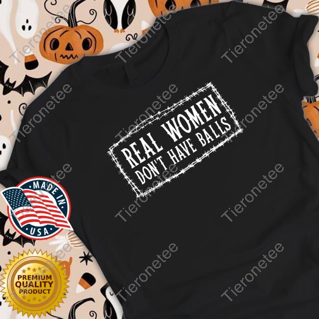 Bree19 Real Women Don't Have Balls shirt