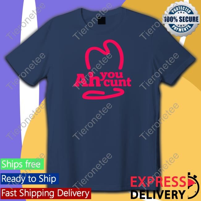 Shirts That Go Hard Shirtsthtgohard Ah You Cunt Shirt