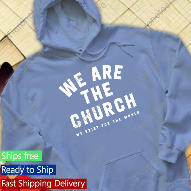 We Are The Church We Exist For The World Tee We Are The Church We Exist For The World Long Sleeve T Shirt