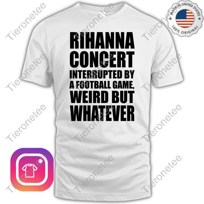 Rihanna Concert Interrupted By A Football Game Weird But Whatever T-Shirt