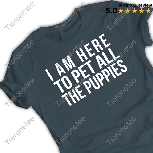 Official Nursekelsey I Am Here To Pet All The Puppies T Shirts
