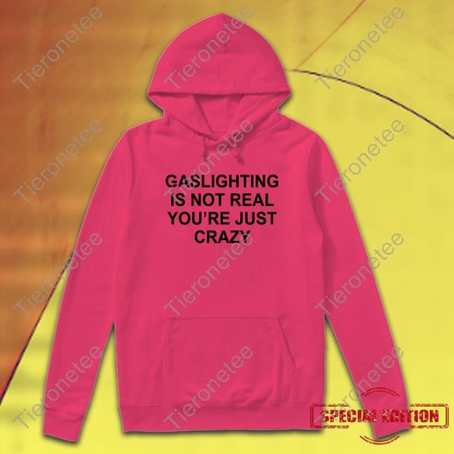 Gaslighting Is Not Real You’Re Just Crazy Hat Shirts That Go Hard