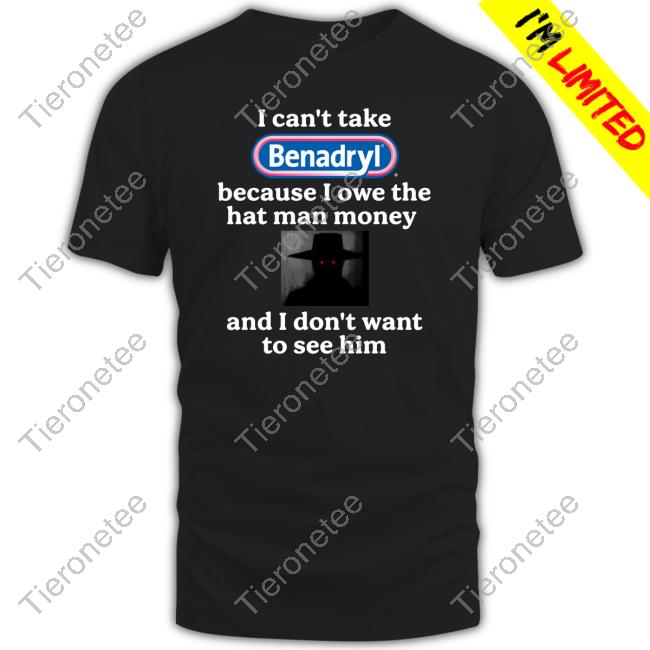 I Can't Take Benadryl Because I Owe The Hat Man Money And I Don't Want To See Him Sweatshirt