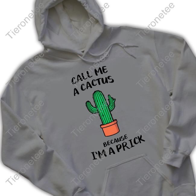 Dad In A Shirt Call Me A Cactus Because I'm A Prick Shirt Call Me A Cactus Because I'm A Prick Hoodie