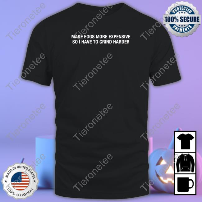 Shitheadsteve Make Eggs More Expensive So I Have To Grind Harder Shirts