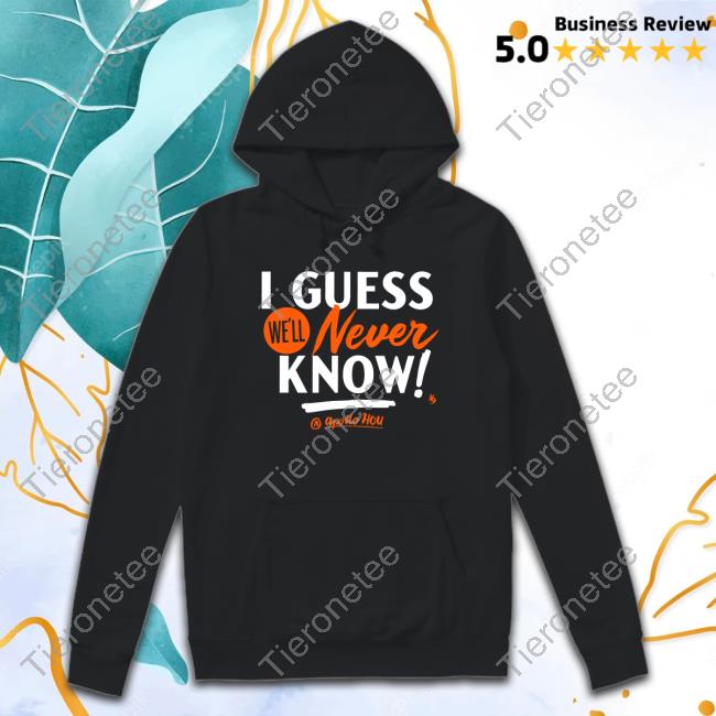 I Guess We'll Never Know Shirts