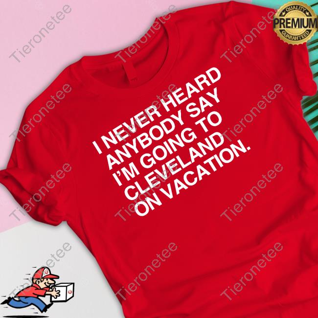 Matt Peck I Never Heard Anybody Say I'm Going To Cleveland On Vacation Shirt Obvious Shirts Merch