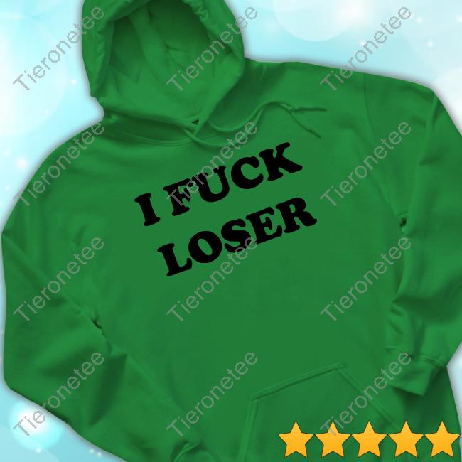 I Fuck Loser New T-Shirt I Fuck Loser Hoodie