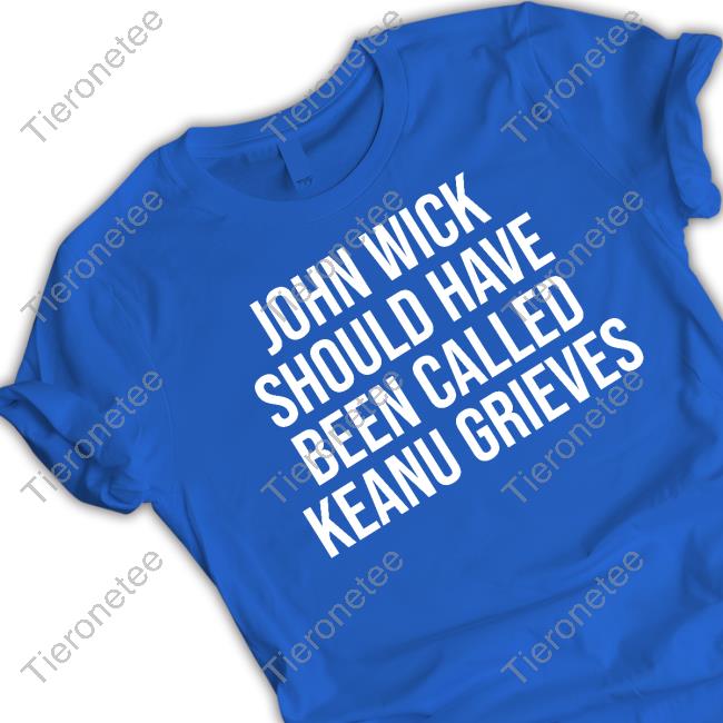 John Wick Should Have Been Called Keanu Grieves Tee