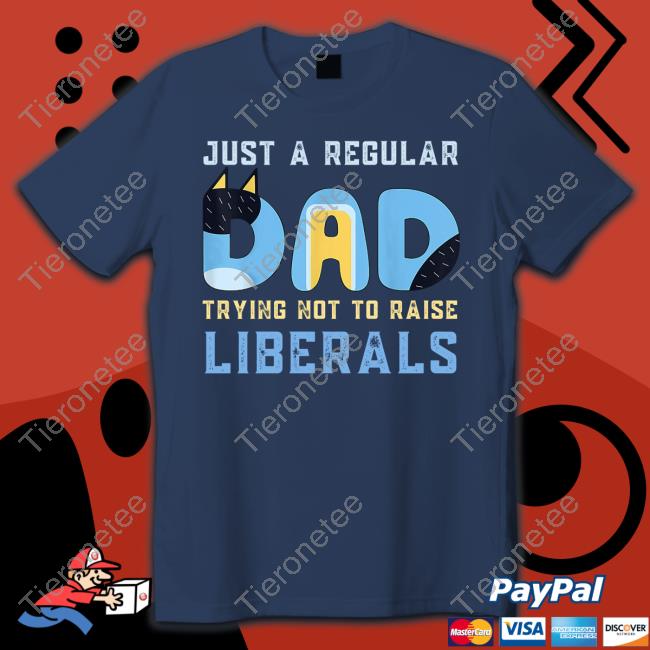 Blooie Just A Regular Dad Trying Not To Raise Liberals Tee