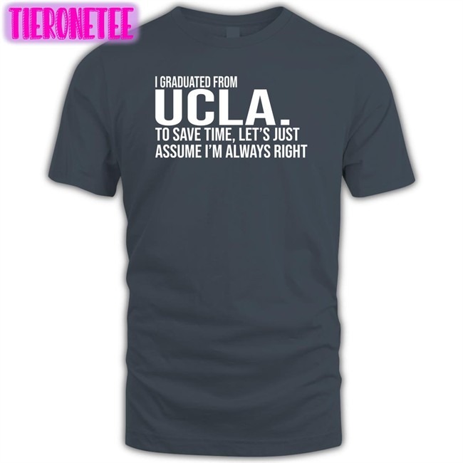 Love Dem Bruins I Graduated From Ucla To Save Time Let’S Just Assume I’M Always Right Long Sleeve Tee Shirt