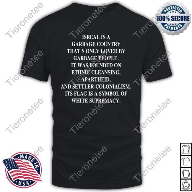 Israel Is A Garbage Country That's Only Loved By Garbage People It Was Founded On Ethnic Cleansing Apartheid And Settler-Colonialism Its Flag Is A Symbol Of White Supremacy Shirt 2024